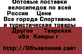 Оптовые поставки велосипедов по всей России  › Цена ­ 6 820 - Все города Спортивные и туристические товары » Другое   . Тверская обл.,Кимры г.